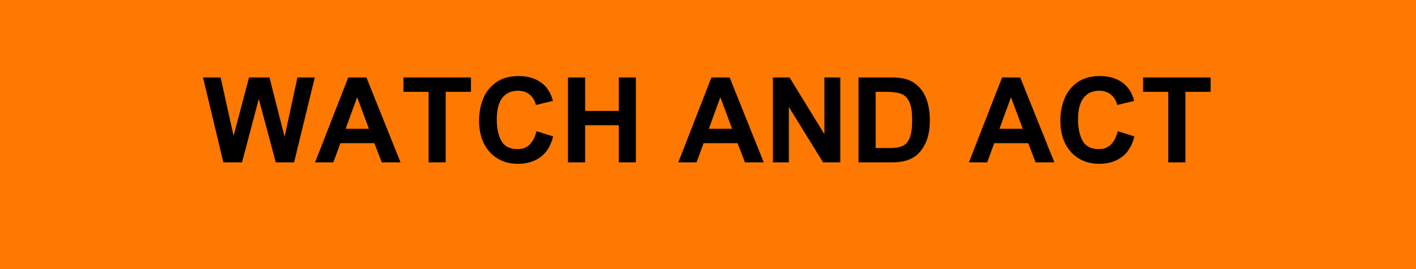 This image is used as a banner. The image consists of an orange rectangle with black capitalised text that states 'WATCH AND ACT' in the middle.